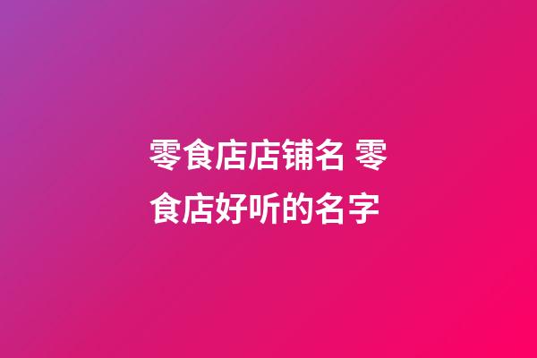 零食店店铺名 零食店好听的名字